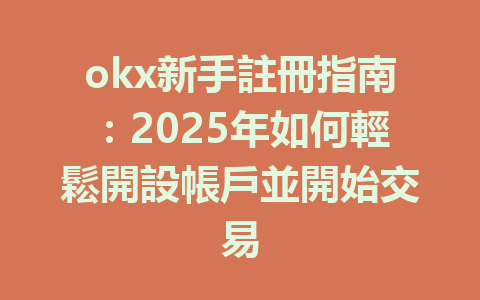 okx新手註冊指南：2025年如何輕鬆開設帳戶並開始交易 一
