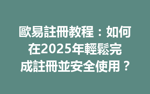 歐易註冊教程：如何在2025年輕鬆完成註冊並安全使用？ 一