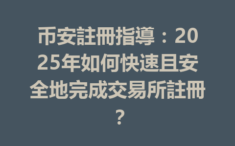 币安註冊指導：2025年如何快速且安全地完成交易所註冊？ 一