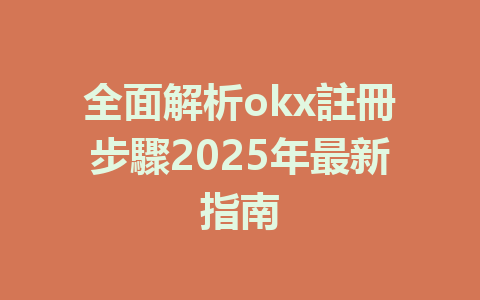 全面解析okx註冊步驟2025年最新指南 一