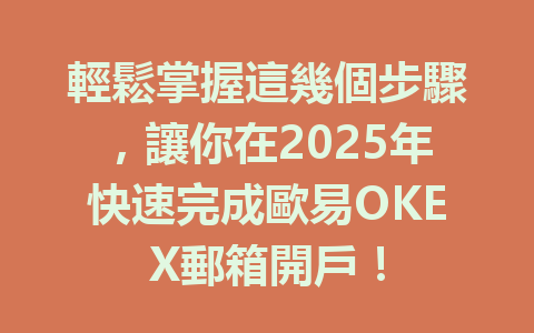 輕鬆掌握這幾個步驟，讓你在2025年快速完成歐易OKEX郵箱開戶！ 一