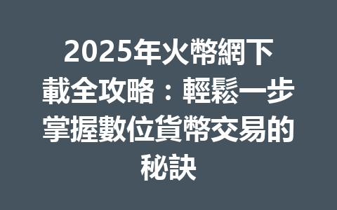 2025年火幣網下載全攻略：輕鬆一步掌握數位貨幣交易的秘訣 一
