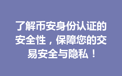 了解币安身份认证的安全性，保障您的交易安全与隐私！ 一