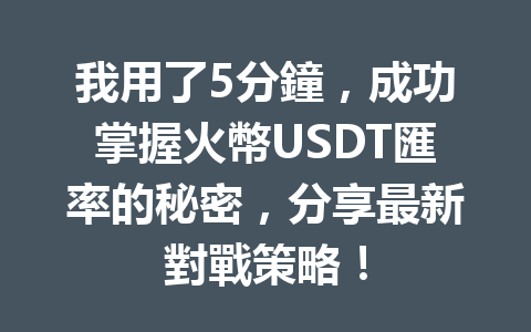 我用了5分鐘，成功掌握火幣USDT匯率的秘密，分享最新對戰策略！ 一