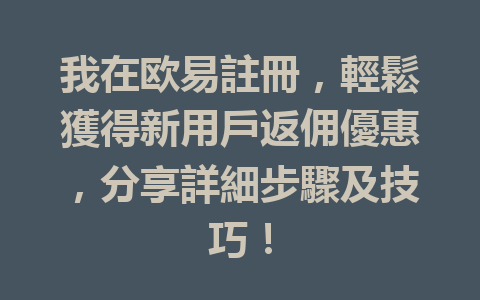 我在欧易註冊，輕鬆獲得新用戶返佣優惠，分享詳細步驟及技巧！ 一
