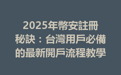 2025年幣安註冊秘訣：台灣用戶必備的最新開戶流程教學 一