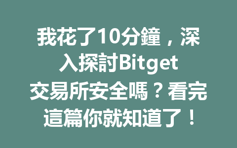 我花了10分鐘，深入探討Bitget交易所安全嗎？看完這篇你就知道了！ 一