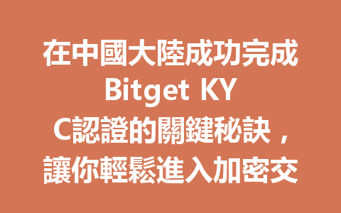 在中國大陸成功完成Bitget KYC認證的關鍵秘訣，讓你輕鬆進入加密交易世界！ 一