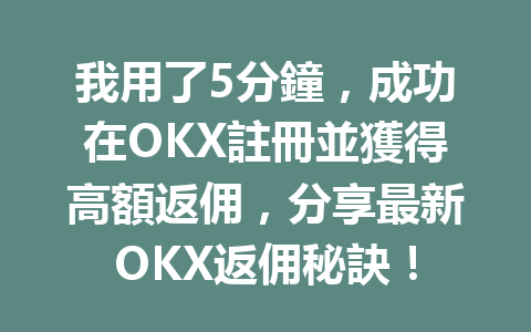 我用了5分鐘，成功在OKX註冊並獲得高額返佣，分享最新OKX返佣秘訣！ 一