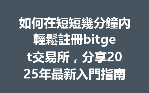 如何在短短幾分鐘內輕鬆註冊bitget交易所，分享2025年最新入門指南！ 一