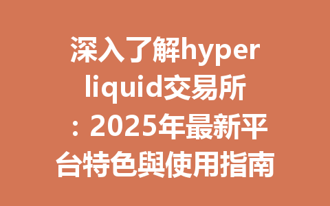 深入了解hyperliquid交易所：2025年最新平台特色與使用指南 一