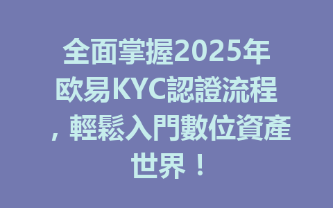 全面掌握2025年欧易KYC認證流程，輕鬆入門數位資產世界！ 一