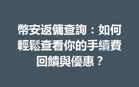幣安返傭查詢：如何輕鬆查看你的手續費回饋與優惠？ 一