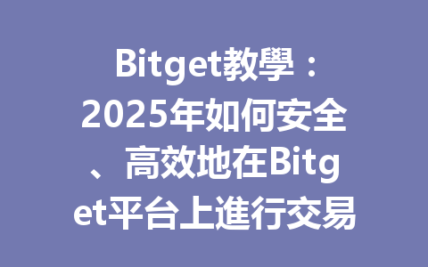 Bitget教學：2025年如何安全、高效地在Bitget平台上進行交易？ 一