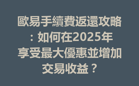 歐易手續費返還攻略：如何在2025年享受最大優惠並增加交易收益？ 一