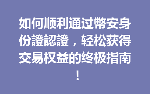 如何顺利通过幣安身份證認證，轻松获得交易权益的终极指南！ 一
