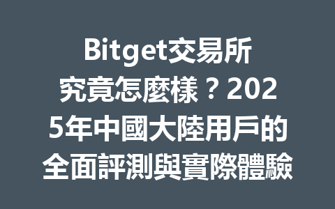 Bitget交易所究竟怎麼樣？2025年中國大陸用戶的全面評測與實際體驗解析 一