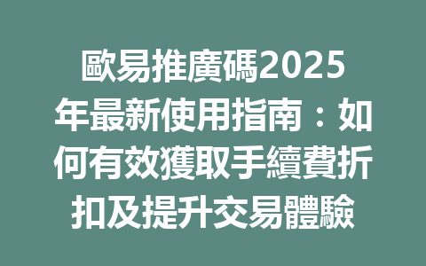 歐易推廣碼2025年最新使用指南：如何有效獲取手續費折扣及提升交易體驗 一