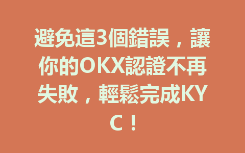 避免這3個錯誤，讓你的OKX認證不再失敗，輕鬆完成KYC！ 一