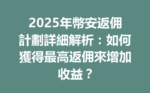 2025年幣安返佣計劃詳細解析：如何獲得最高返佣來增加收益？ 一