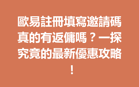 歐易註冊填寫邀請碼真的有返傭嗎？一探究竟的最新優惠攻略！ 一