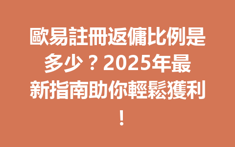 歐易註冊返傭比例是多少？2025年最新指南助你輕鬆獲利！ 一