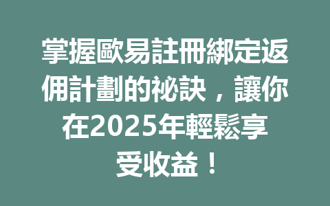 掌握歐易註冊綁定返佣計劃的祕訣，讓你在2025年輕鬆享受收益！ 一