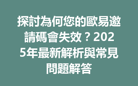 探討為何您的歐易邀請碼會失效？2025年最新解析與常見問題解答 一
