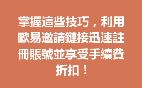 掌握這些技巧，利用歐易邀請鏈接迅速註冊賬號並享受手續費折扣！ 一