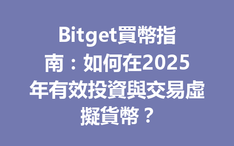 Bitget買幣指南：如何在2025年有效投資與交易虛擬貨幣？ 一