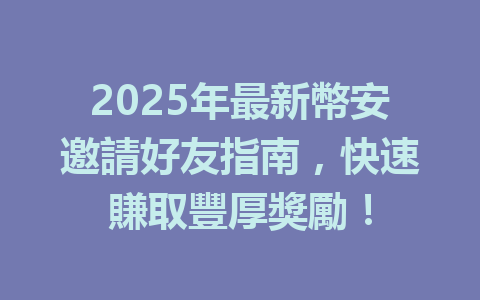 2025年最新幣安邀請好友指南，快速賺取豐厚獎勵！ 一