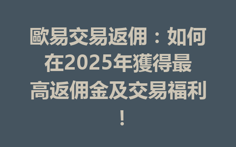 歐易交易返佣：如何在2025年獲得最高返佣金及交易福利！ 一