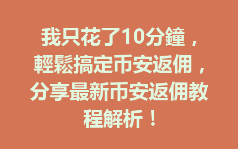 我只花了10分鐘，輕鬆搞定币安返佣，分享最新币安返佣教程解析！ 一
