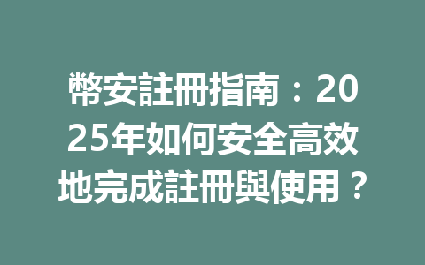 幣安註冊指南：2025年如何安全高效地完成註冊與使用？ 一