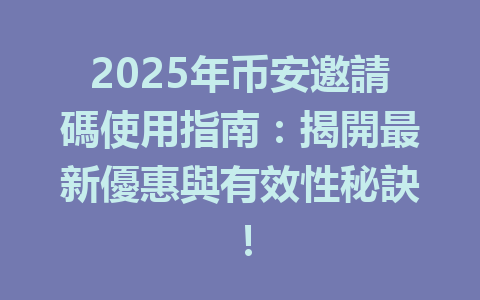 2025年币安邀請碼使用指南：揭開最新優惠與有效性秘訣！ 一