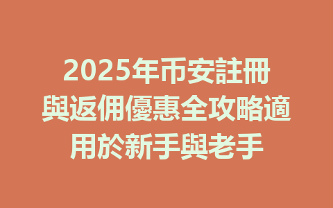 2025年币安註冊與返佣優惠全攻略適用於新手與老手 一