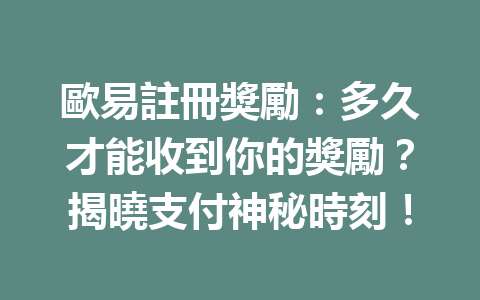 歐易註冊獎勵:多久才能收到你的獎勵?揭曉支付神秘時刻! 一