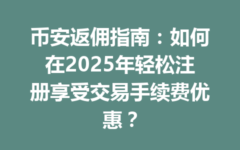币安返佣指南：如何在2025年轻松注册享受交易手续费优惠？ 一