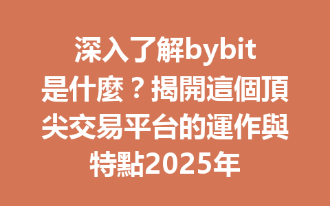 深入了解bybit是什麼？揭開這個頂尖交易平台的運作與特點2025年 一