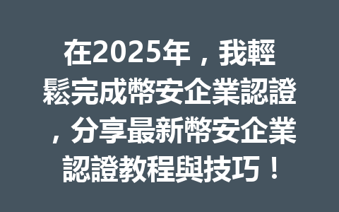 在2025年，我輕鬆完成幣安企業認證，分享最新幣安企業認證教程與技巧！ 一