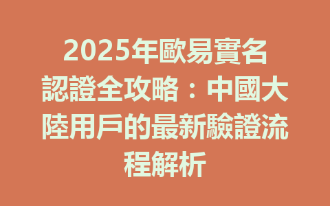 2025年歐易實名認證全攻略：中國大陸用戶的最新驗證流程解析 一