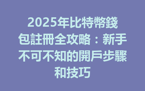 2025年比特幣錢包註冊全攻略：新手不可不知的開戶步驟和技巧 一