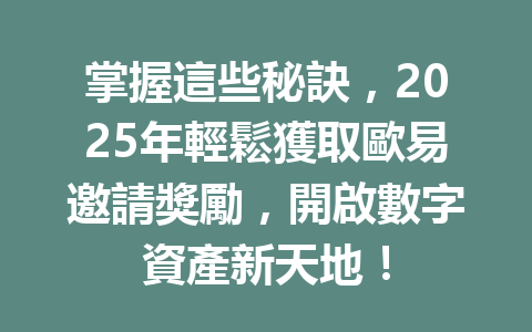 掌握這些秘訣，2025年輕鬆獲取歐易邀請獎勵，開啟數字資產新天地！ 一