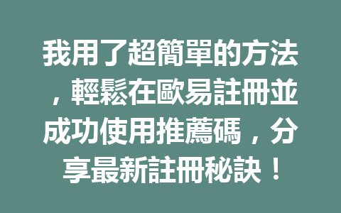 我用了超簡單的方法，輕鬆在歐易註冊並成功使用推薦碼，分享最新註冊秘訣！ 一