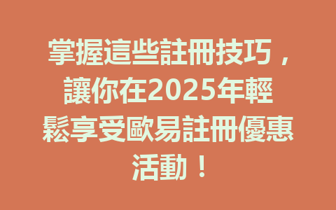 掌握這些註冊技巧，讓你在2025年輕鬆享受歐易註冊優惠活動！ 一