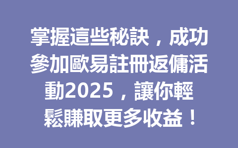 掌握這些秘訣，成功參加歐易註冊返傭活動2025，讓你輕鬆賺取更多收益！ 一