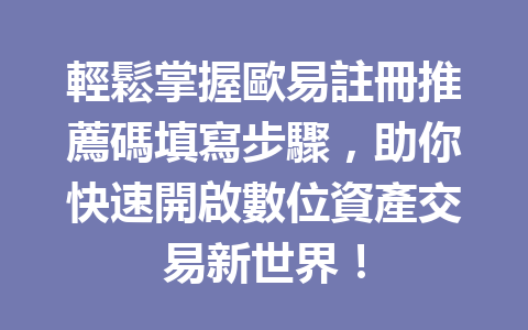 輕鬆掌握歐易註冊推薦碼填寫步驟，助你快速開啟數位資產交易新世界！ 一