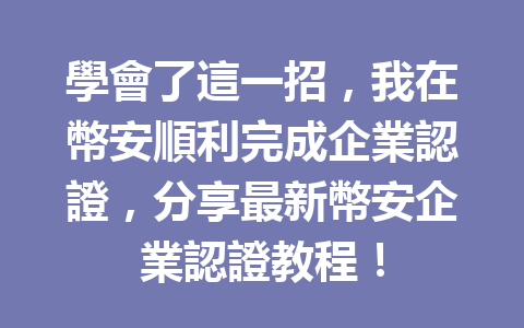 學會了這一招，我在幣安順利完成企業認證，分享最新幣安企業認證教程！ 一