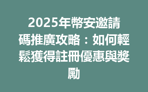 2025年幣安邀請碼推廣攻略：如何輕鬆獲得註冊優惠與獎勵 一