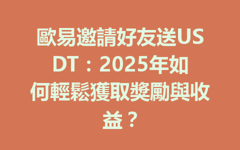 歐易邀請好友送USDT：2025年如何輕鬆獲取獎勵與收益？ 一